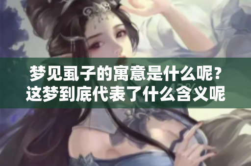 梦见虱子的寓意是什么呢？这梦到底代表了什么含义呢？