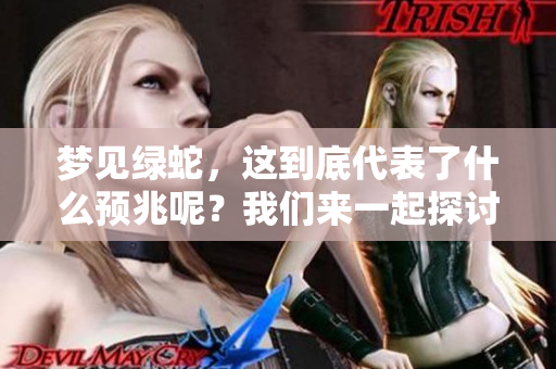 梦见绿蛇，这到底代表了什么预兆呢？我们来一起探讨一下吧！
