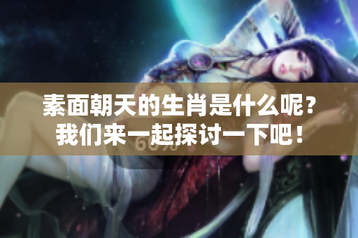 素面朝天的生肖是什么呢？我们来一起探讨一下吧！