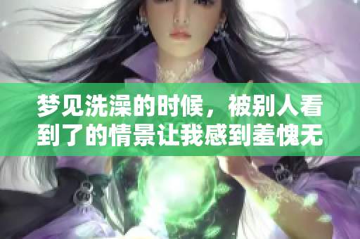 梦见洗澡的时候，被别人看到了的情景让我感到羞愧无比