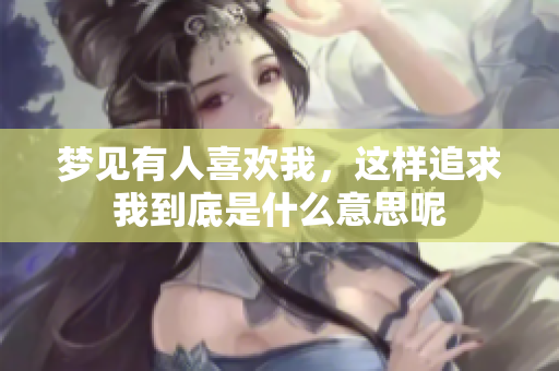 梦见有人喜欢我，这样追求我到底是什么意思呢
