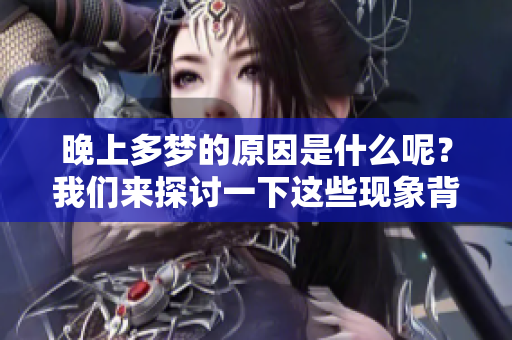 晚上多梦的原因是什么呢？我们来探讨一下这些现象背后的因素。