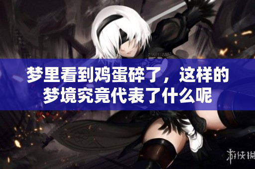 梦里看到鸡蛋碎了，这样的梦境究竟代表了什么呢