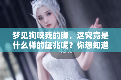 梦见狗咬我的脚，这究竟是什么样的征兆呢？你想知道答案吗？