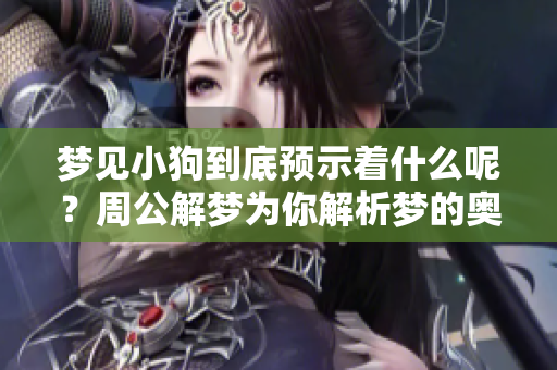 梦见小狗到底预示着什么呢？周公解梦为你解析梦的奥秘