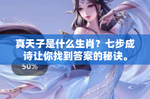 真天子是什么生肖？七步成诗让你找到答案的秘诀。