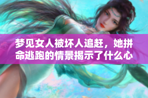 梦见女人被坏人追赶，她拼命逃跑的情景揭示了什么心理呢