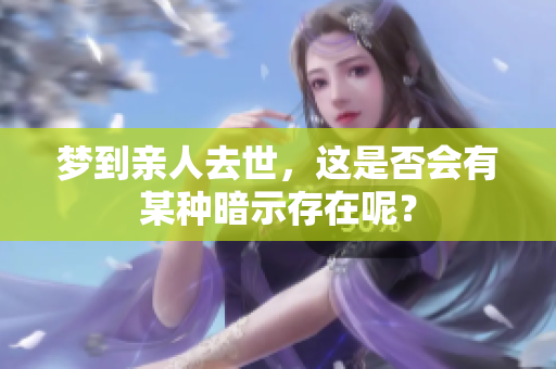 梦到亲人去世，这是否会有某种暗示存在呢？
