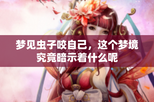 梦见虫子咬自己，这个梦境究竟暗示着什么呢