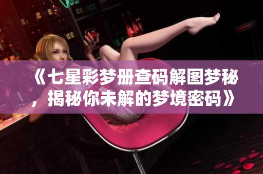《七星彩梦册查码解图梦秘，揭秘你未解的梦境密码》