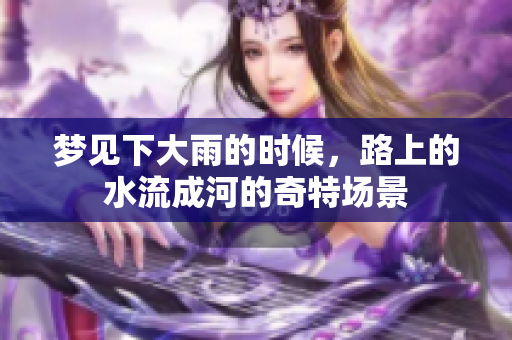 梦见下大雨的时候，路上的水流成河的奇特场景
