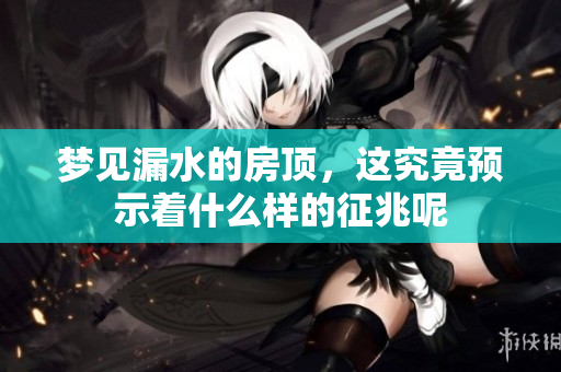 梦见漏水的房顶，这究竟预示着什么样的征兆呢