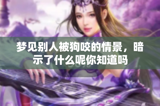 梦见别人被狗咬的情景，暗示了什么呢你知道吗