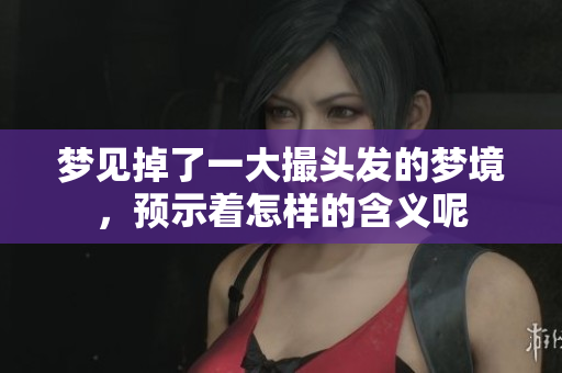 梦见掉了一大撮头发的梦境，预示着怎样的含义呢