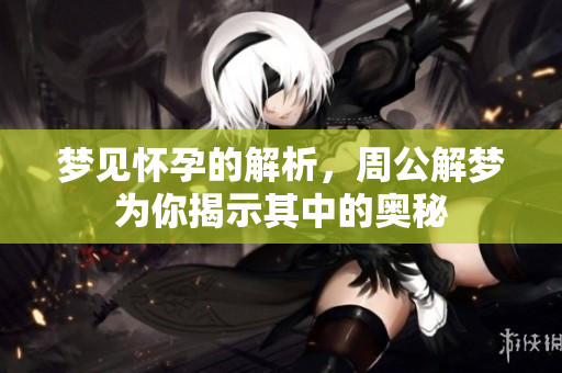 梦见怀孕的解析，周公解梦为你揭示其中的奥秘
