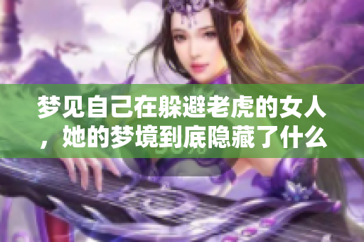梦见自己在躲避老虎的女人，她的梦境到底隐藏了什么深意呢