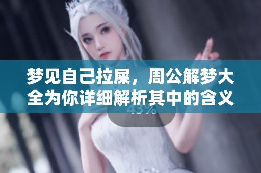 梦见自己拉屎，周公解梦大全为你详细解析其中的含义与象征