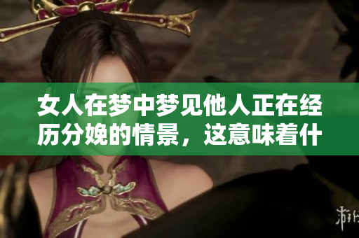 女人在梦中梦见他人正在经历分娩的情景，这意味着什么呢