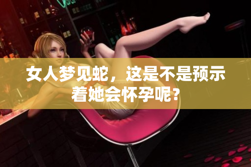 女人梦见蛇，这是不是预示着她会怀孕呢？
