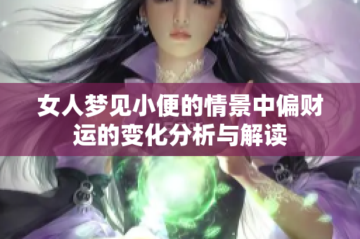 女人梦见小便的情景中偏财运的变化分析与解读