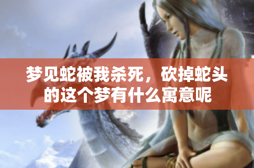 梦见蛇被我杀死，砍掉蛇头的这个梦有什么寓意呢