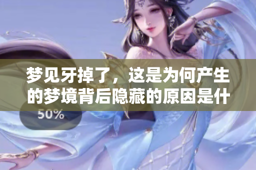 梦见牙掉了，这是为何产生的梦境背后隐藏的原因是什么呢