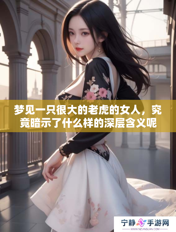梦见一只很大的老虎的女人，究竟暗示了什么样的深层含义呢