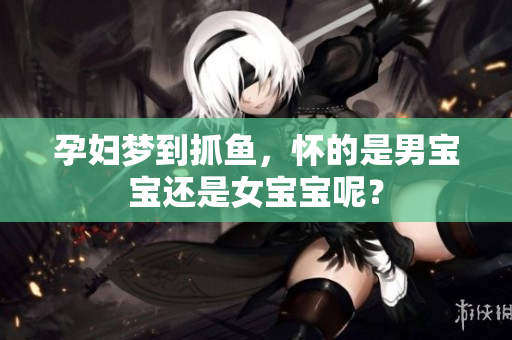 孕妇梦到抓鱼，怀的是男宝宝还是女宝宝呢？