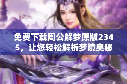 免费下载周公解梦原版2345，让您轻松解析梦境奥秘