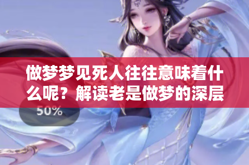 做梦梦见死人往往意味着什么呢？解读老是做梦的深层含义
