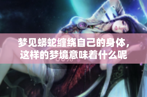 梦见蟒蛇缠绕自己的身体，这样的梦境意味着什么呢