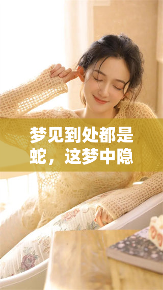 梦见到处都是蛇，这梦中隐藏着什么深意呢？周公解梦为你揭晓。