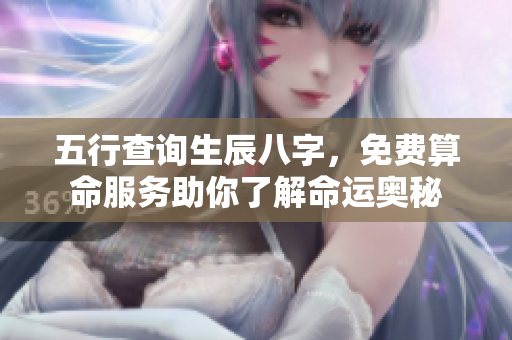 五行查询生辰八字，免费算命服务助你了解命运奥秘
