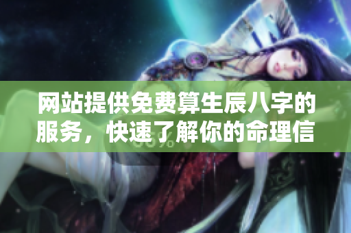 网站提供免费算生辰八字的服务，快速了解你的命理信息