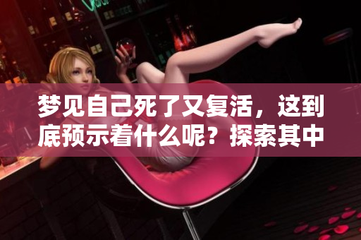 梦见自己死了又复活，这到底预示着什么呢？探索其中的深意与象征。