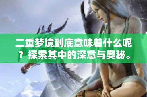 二重梦境到底意味着什么呢？探索其中的深意与奥秘。