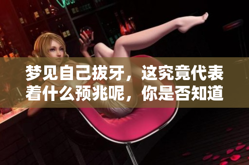 梦见自己拔牙，这究竟代表着什么预兆呢，你是否知道呢