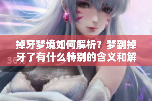 掉牙梦境如何解析？梦到掉牙了有什么特别的含义和解梦的方法呢