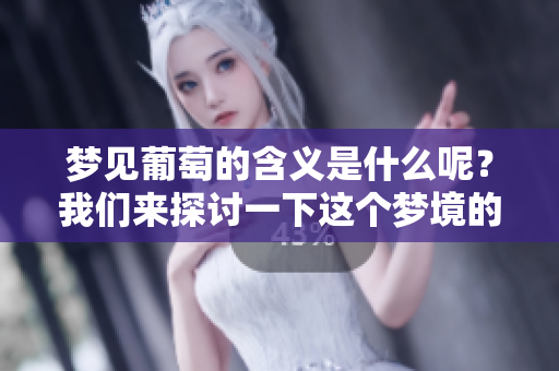 梦见葡萄的含义是什么呢？我们来探讨一下这个梦境的解读。