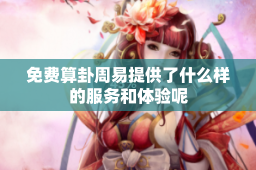 免费算卦周易提供了什么样的服务和体验呢