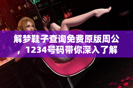 解梦鞋子查询免费原版周公，1234号码带你深入了解梦境奥秘