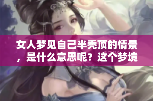 女人梦见自己半秃顶的情景，是什么意思呢？这个梦境有哪些深层的含义？