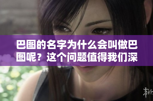 巴图的名字为什么会叫做巴图呢？这个问题值得我们深入探讨一下。