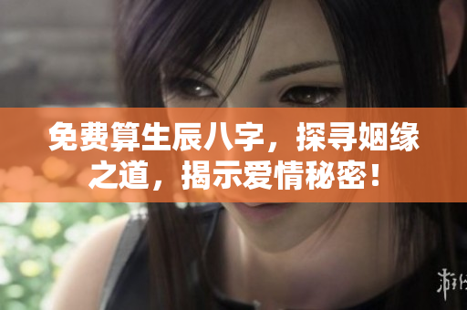 免费算生辰八字，探寻姻缘之道，揭示爱情秘密！