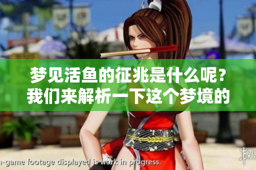 梦见活鱼的征兆是什么呢？我们来解析一下这个梦境的含义吧。