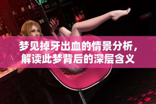 梦见掉牙出血的情景分析，解读此梦背后的深层含义