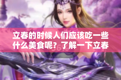 立春的时候人们应该吃一些什么美食呢？了解一下立春要吃什么东西吧！