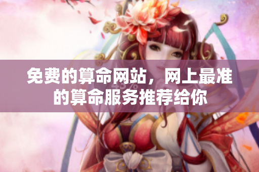 免费的算命网站，网上最准的算命服务推荐给你
