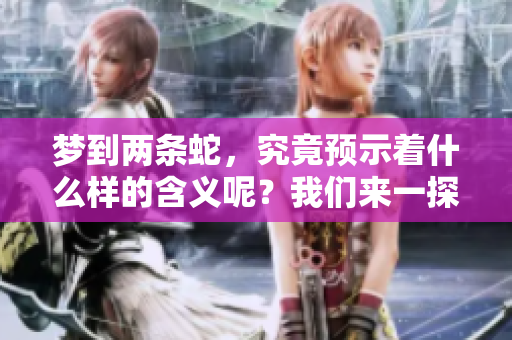 梦到两条蛇，究竟预示着什么样的含义呢？我们来一探究竟。