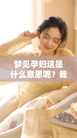 梦见孕妇这是什么意思呢？我们来一起分析一下这个梦境。